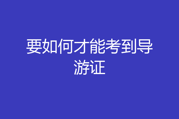 要如何才能考到导游证
