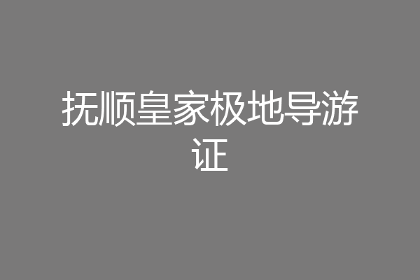 抚顺皇家极地导游证