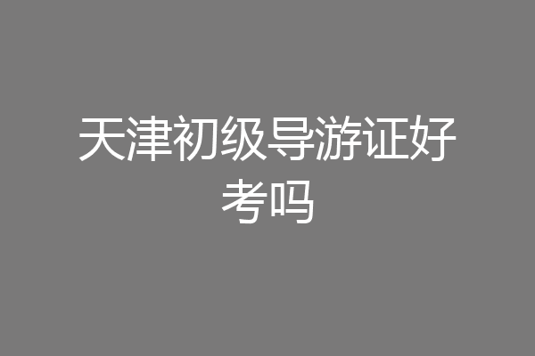 天津初级导游证好考吗
