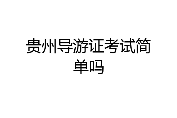 贵州导游证考试简单吗