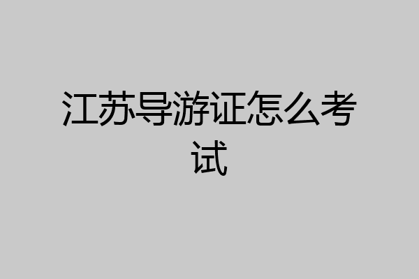 江苏导游证怎么考试