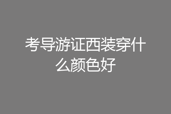 考导游证西装穿什么颜色好