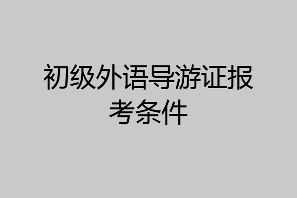 初级外语导游证报考条件