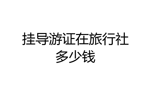 挂导游证在旅行社多少钱