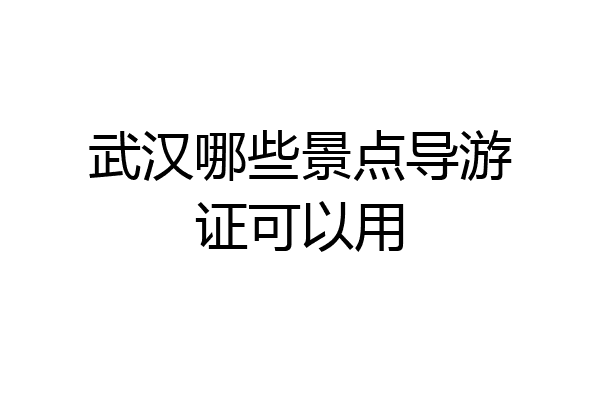 武汉哪些景点导游证可以用