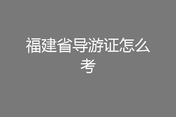 福建省导游证怎么考