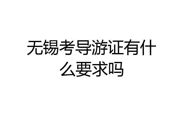 无锡考导游证有什么要求吗