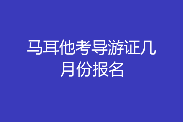 马耳他考导游证几月份报名