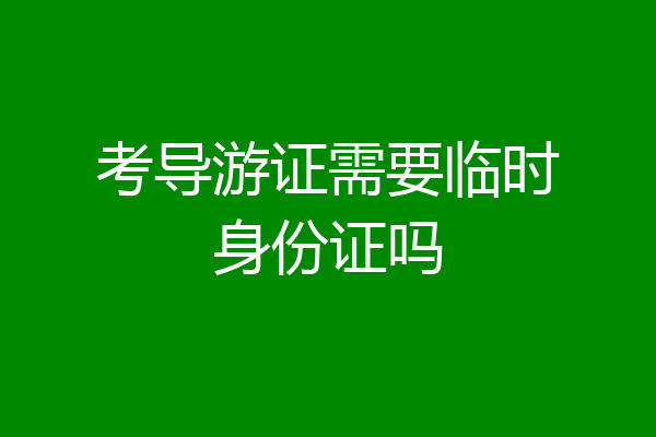 考导游证需要临时身份证吗