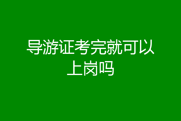 导游证考完就可以上岗吗
