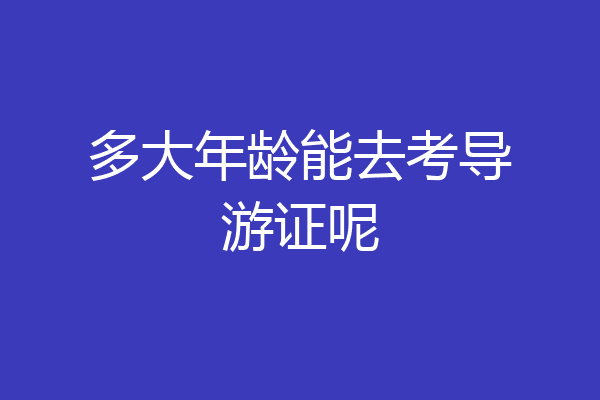多大年龄能去考导游证呢
