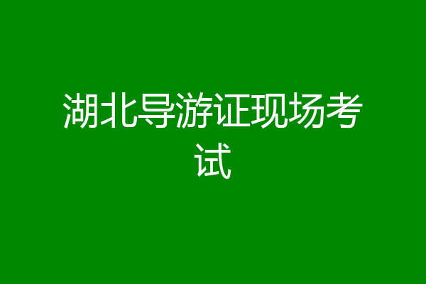 湖北导游证现场考试
