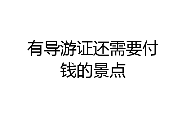 有导游证还需要付钱的景点