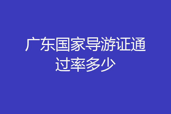 广东国家导游证通过率多少