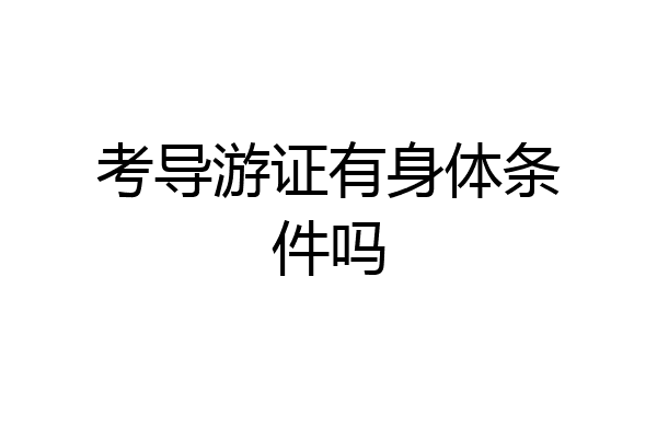 考导游证有身体条件吗