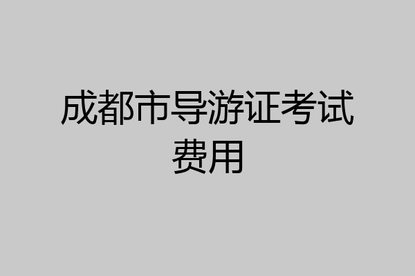 成都市导游证考试费用