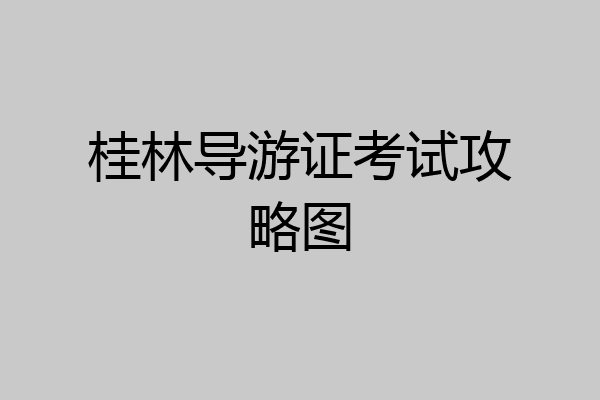 桂林导游证考试攻略图