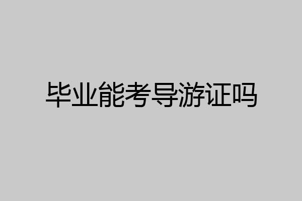 毕业能考导游证吗
