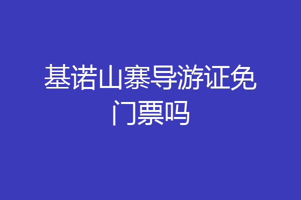 基诺山寨导游证免门票吗