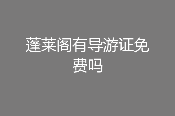 蓬莱阁有导游证免费吗