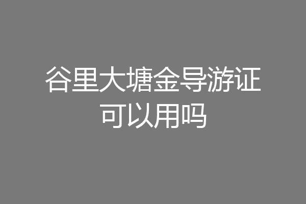 谷里大塘金导游证可以用吗