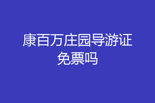 康百万庄园导游证免票吗