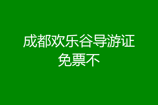 成都欢乐谷导游证免票不