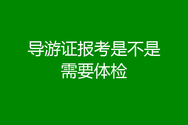 导游证报考是不是需要体检