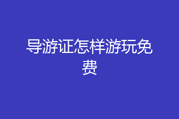 导游证怎样游玩免费