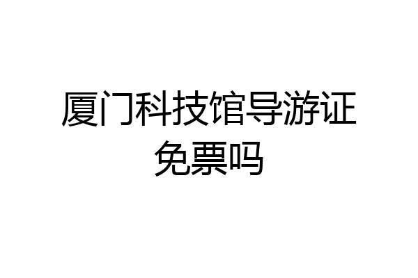 厦门科技馆导游证免票吗