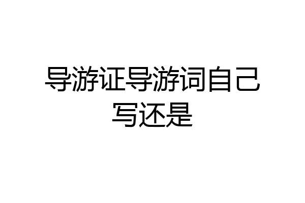 导游证导游词自己写还是