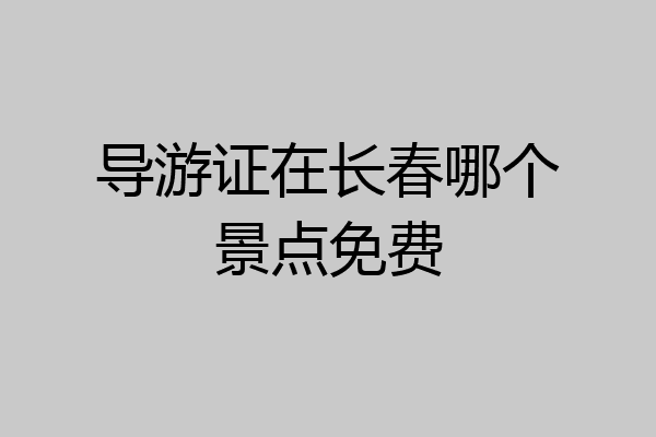 导游证在长春哪个景点免费