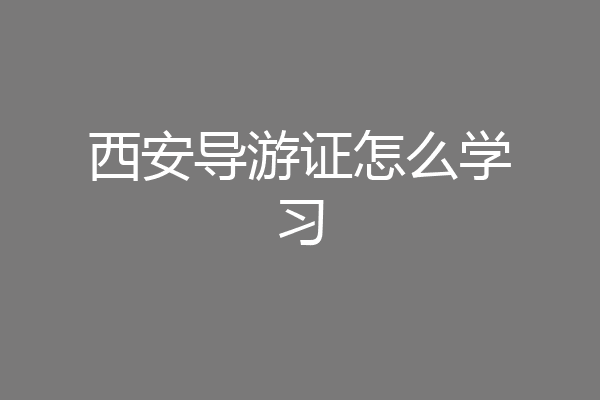 西安导游证怎么学习