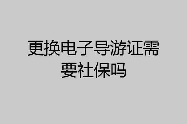 更换电子导游证需要社保吗