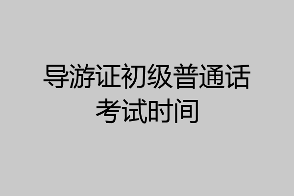 导游证初级普通话考试时间