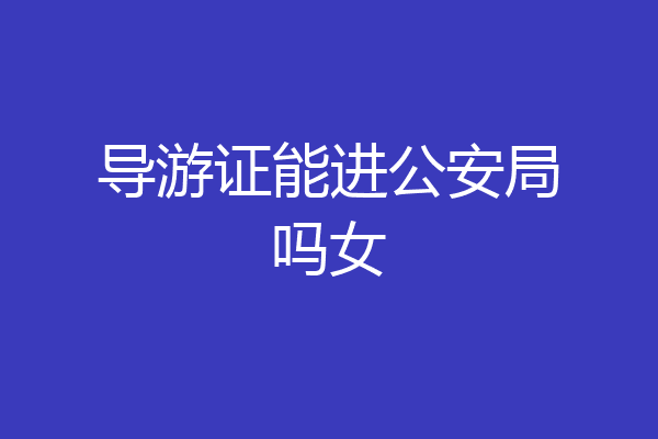 导游证能进公安局吗女