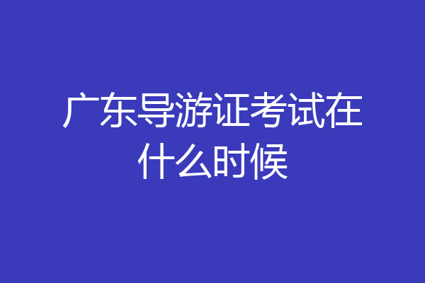 广东导游证考试在什么时候