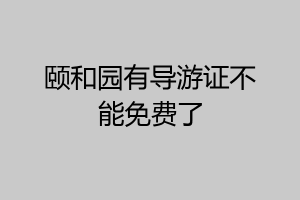 颐和园有导游证不能免费了
