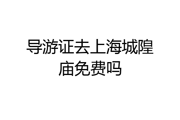 导游证去上海城隍庙免费吗