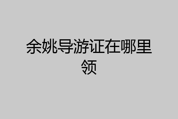余姚导游证在哪里领