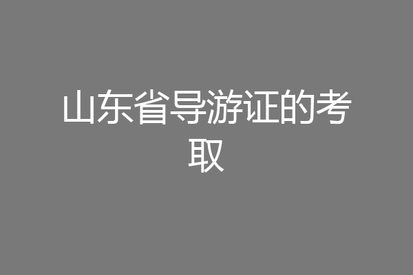 山东省导游证的考取