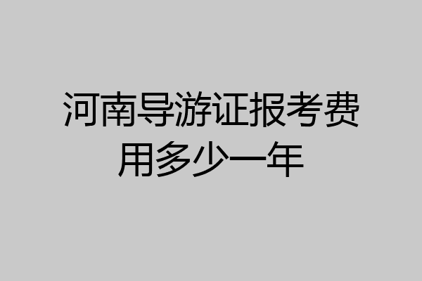 河南导游证报考费用多少一年
