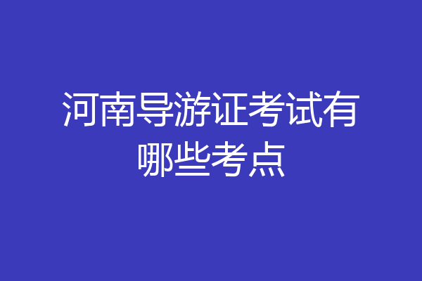 河南导游证考试有哪些考点