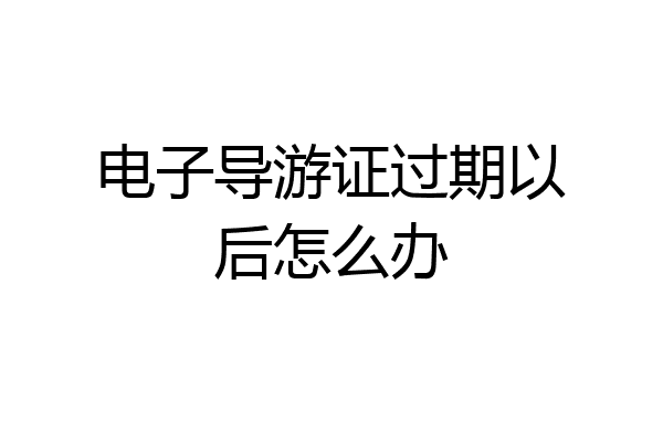 电子导游证过期以后怎么办