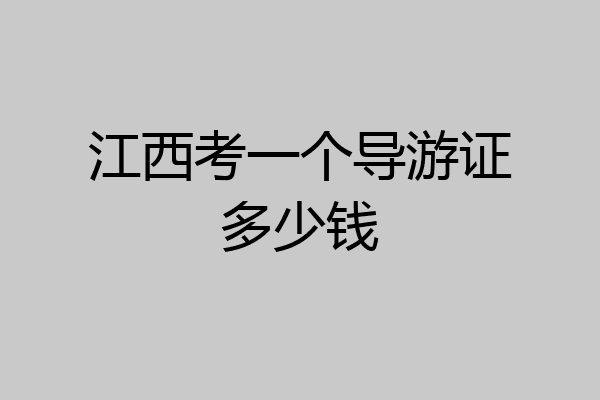 江西考一个导游证多少钱