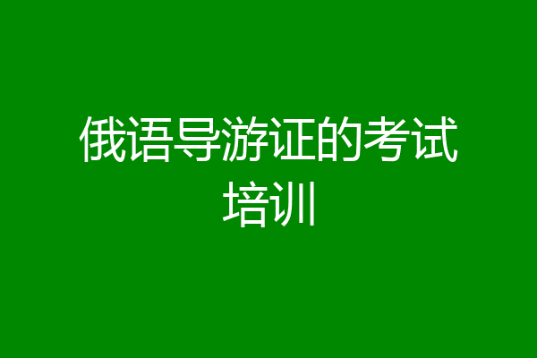 俄语导游证的考试培训