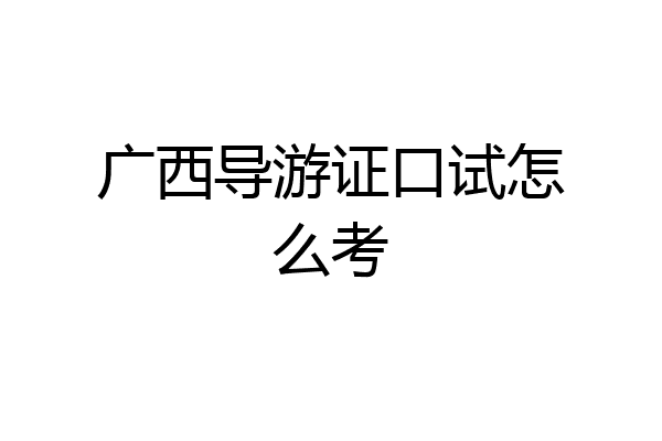 广西导游证口试怎么考