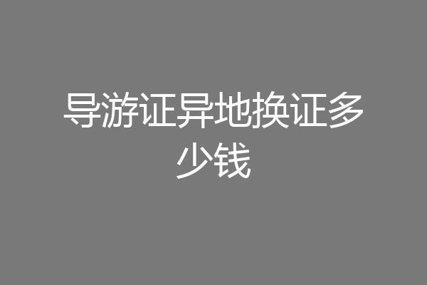 导游证异地换证多少钱