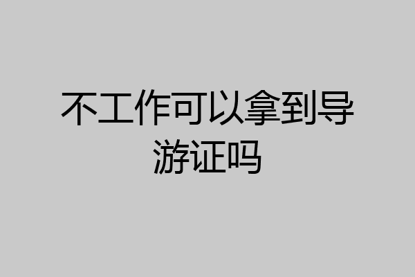 不工作可以拿到导游证吗