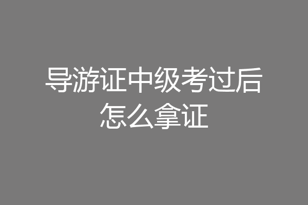 导游证中级考过后怎么拿证